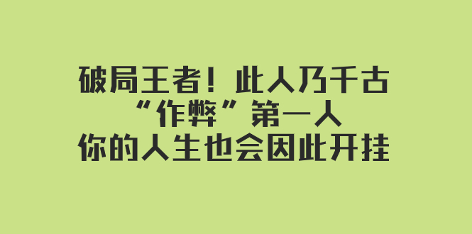 某付费文章：破局王者！此人乃千古“作弊”第一人，你的人生也会因此开挂|52搬砖-我爱搬砖网