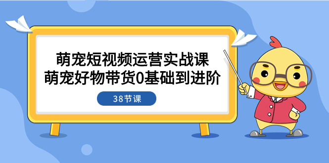 萌宠·短视频运营实战课：萌宠好物带货0基础到进阶|52搬砖-我爱搬砖网