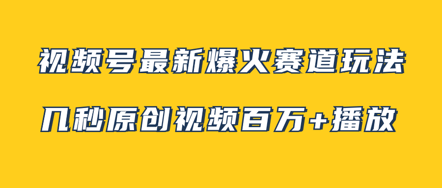 视频号最新爆火赛道玩法，几秒视频可达百万播放，小白即可操作|52搬砖-我爱搬砖网