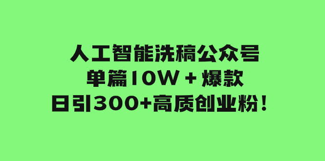 人工智能洗稿公众号单篇10W＋爆款，日引300+高质创业粉！|52搬砖-我爱搬砖网