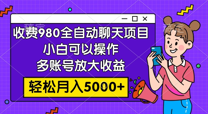 收费980的全自动聊天玩法，小白可以操作，多账号放大收益，轻松月入5000+|52搬砖-我爱搬砖网