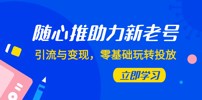 随心推-助力新老号，引流与变现，零基础玩转投放|52搬砖-我爱搬砖网