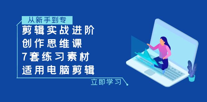 剪辑实战进阶+创作思维课+7套练习素材-适用电脑剪辑|52搬砖-我爱搬砖网