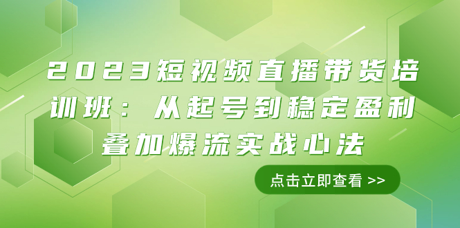 2023短视频直播带货培训班：从起号到稳定盈利叠加爆流实战心法|52搬砖-我爱搬砖网