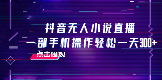抖音无人小说直播 一部手机操作轻松一天300+|52搬砖-我爱搬砖网