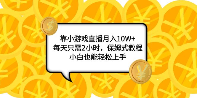 靠小游戏直播月入10W+，每天只需2小时，保姆式教程，小白也能轻松上手|52搬砖-我爱搬砖网