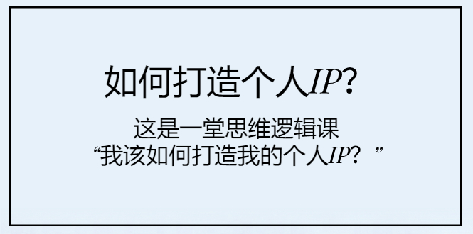 如何打造个人IP？这是一堂思维逻辑课“我该如何打造我的个人IP？”|52搬砖-我爱搬砖网