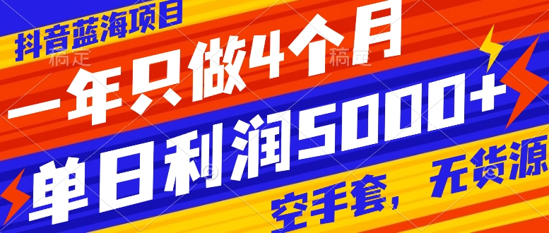 抖音蓝海项目，一年只做4个月，空手套，无货源，单日利润5000+|52搬砖-我爱搬砖网