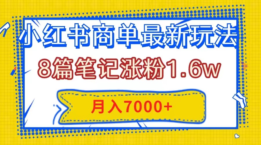 小红书商单最新玩法，8篇笔记涨粉1.6w，几分钟一个笔记，月入7000+|52搬砖-我爱搬砖网