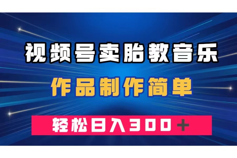 视频号卖胎教音乐，作品制作简单，一单49，轻松日入300＋|52搬砖-我爱搬砖网