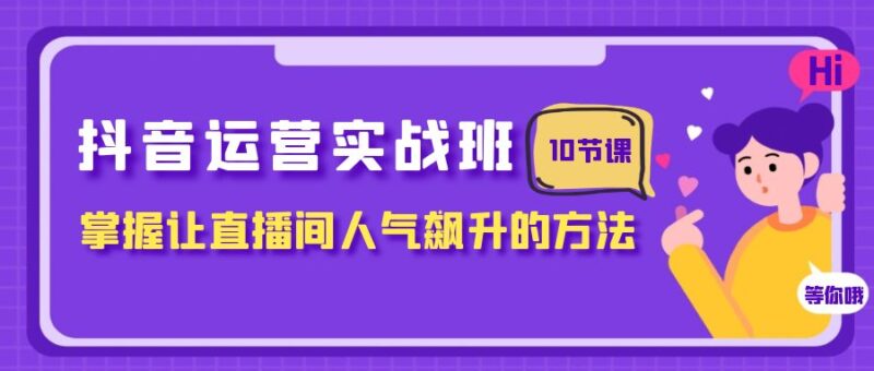 抖音运营实战班，掌握让直播间人气飙升的方法|52搬砖-我爱搬砖网
