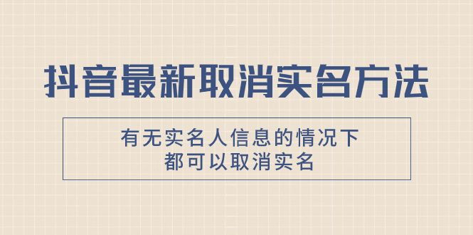 抖音最新取消实名方法，有无实名人信息的情况下都可以取消实名，自测【|52搬砖-我爱搬砖网