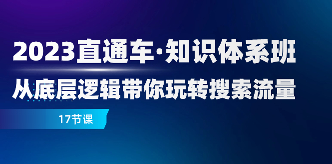 2023直通车·知识体系班：从底层逻辑带你玩转搜索流量|52搬砖-我爱搬砖网