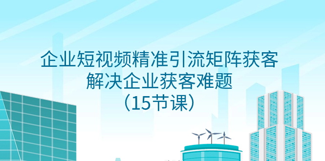 企业短视频精准引流矩阵获客，解决企业获客难题|52搬砖-我爱搬砖网