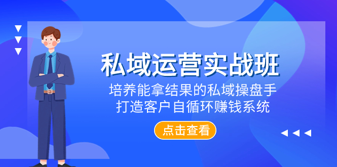 私域运营实战班，培养能拿结果的私域操盘手，打造客户自循环赚钱系统|52搬砖-我爱搬砖网