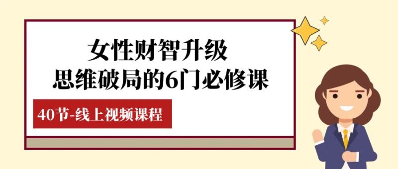 女性·财智升级-思维破局的6门必修课,线上视频课程|52搬砖-我爱搬砖网
