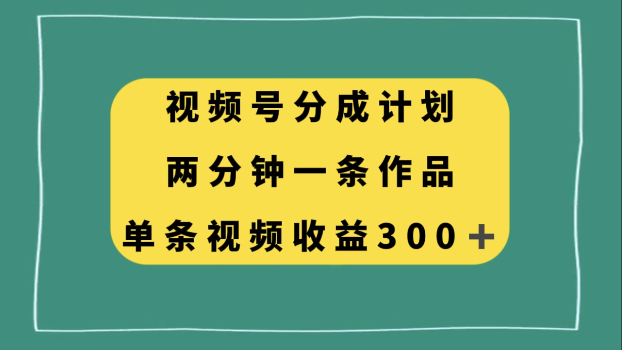 视频号分成计划，两分钟一条作品，单视频收益300+|52搬砖-我爱搬砖网