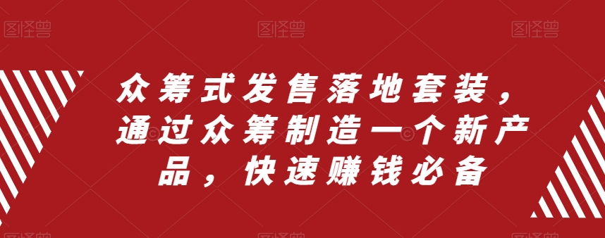 众筹 式发售落地套装，通过众筹制造一个新产品，快速赚钱必备|52搬砖-我爱搬砖网