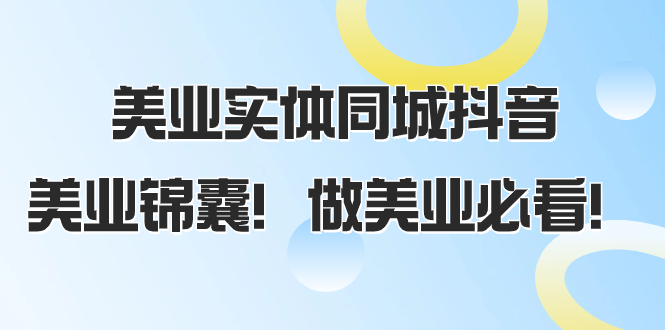 美业实体同城抖音，美业锦囊！做美业必看|52搬砖-我爱搬砖网