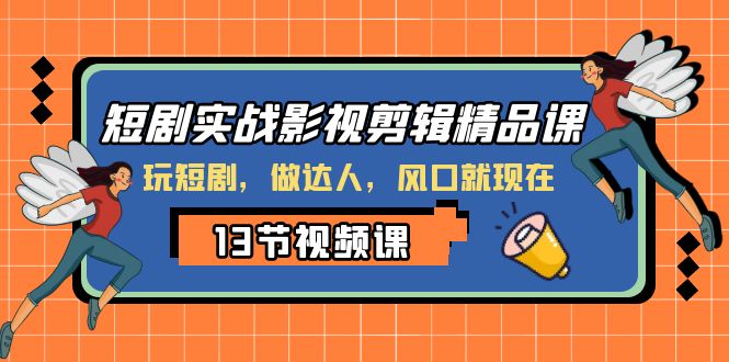 短剧实战影视剪辑精品课，玩短剧，做达人，风口就现在|52搬砖-我爱搬砖网