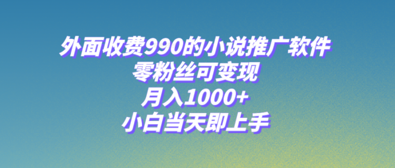 小说推广软件，零粉丝可变现，月入1000+，小白当天即上手【附189G素材】|52搬砖-我爱搬砖网