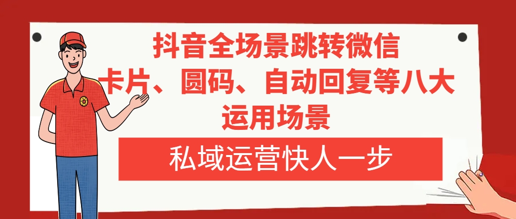 抖音全场景跳转微信，卡片/圆码/自动回复等八大运用场景，私域运营快人一步|52搬砖-我爱搬砖网