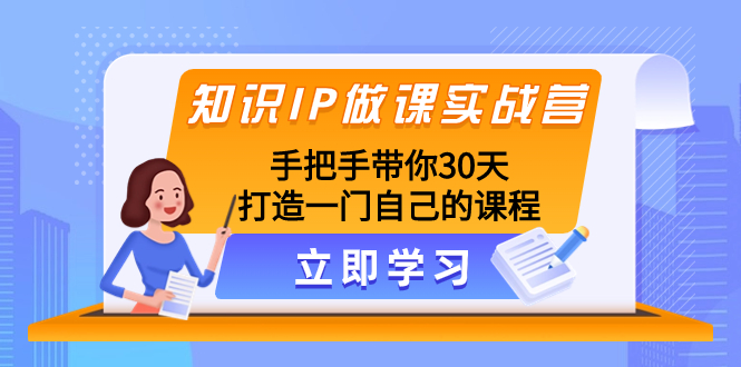 知识IP做课实战营，手把手带你30天打造一门自己的课程|52搬砖-我爱搬砖网