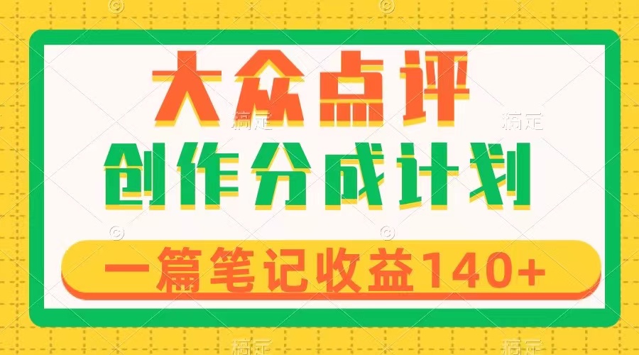 大众点评创作分成，一篇笔记收益140+，新风口第一波，作品制作简单|52搬砖-我爱搬砖网