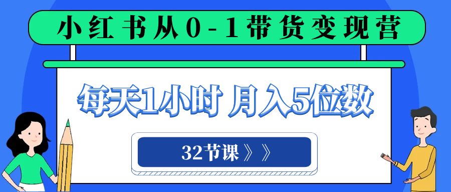 小红书 0-1带货变现营，每天1小时，轻松月入5位数|52搬砖-我爱搬砖网