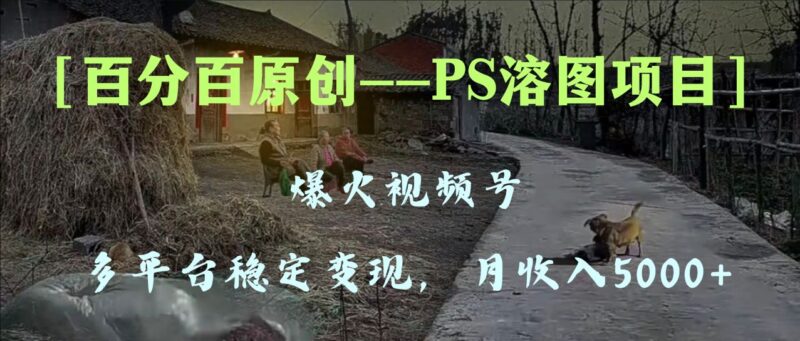 百分百原创，多平台稳定变现5000+，爆火视频号的PS溶图项目，手把手教你…|52搬砖-我爱搬砖网