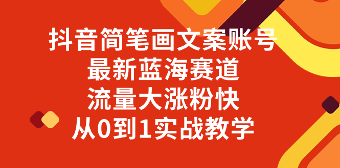 抖音简笔画文案账号，最新蓝海赛道，流量大涨粉快，从0到1实战教学|52搬砖-我爱搬砖网