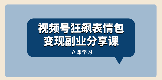 视频号狂飙表情包变现副业分享课，一条龙玩法分享给你|52搬砖-我爱搬砖网