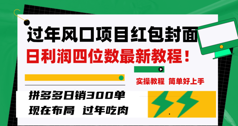 过年风口项目红包封面,拼多多日销300单日利润四位数最新教程!|52搬砖-我爱搬砖网