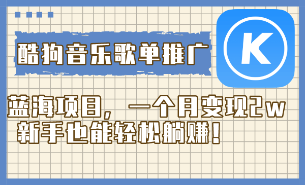 酷狗音乐歌单推广蓝海项目，一个月变现2w，新手也能轻松躺赚！|52搬砖-我爱搬砖网