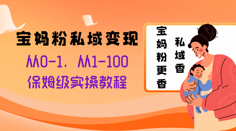 宝妈粉私域变现从0-1，从1-100，保姆级实操教程，长久稳定的变现之法|52搬砖-我爱搬砖网