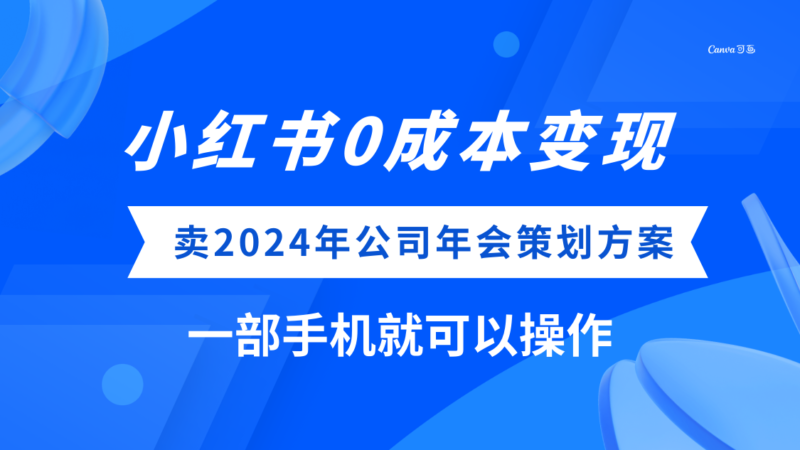 (8162期)小红书0成本变现,卖2024年公司年会策划方案,一部手机可操作|52搬砖-我爱搬砖网