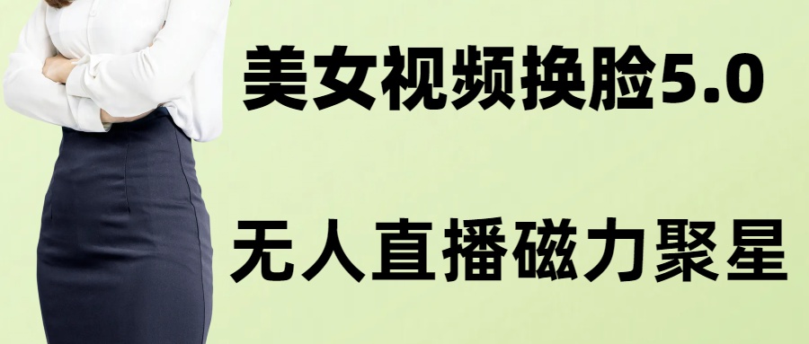 AI换脸美女玩法5.0，配合无人直播小铃铛超快变现|52搬砖-我爱搬砖网