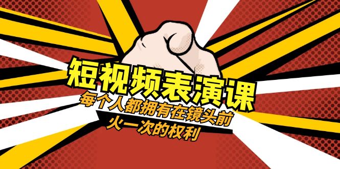 短视频-表演课：每个人都拥有在镜头前火一次的权利|52搬砖-我爱搬砖网