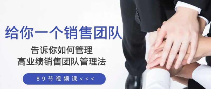 给你 一个销售团队，告诉你如何管理，高业绩销售团队管理法|52搬砖-我爱搬砖网
