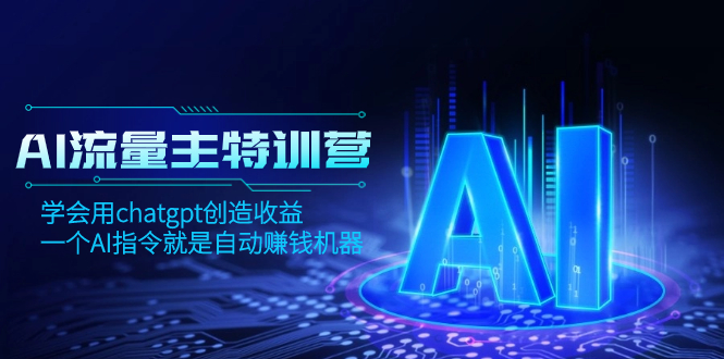 AI流量主训练营，学会用chatgpt创造收益，一个AI指令就是自动赚钱机器|52搬砖-我爱搬砖网