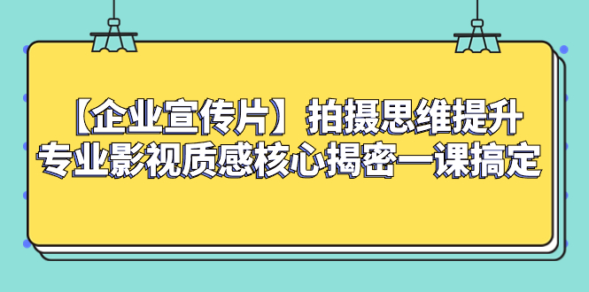 【企业 宣传片】拍摄思维提升专业影视质感核心揭密一课搞定|52搬砖-我爱搬砖网