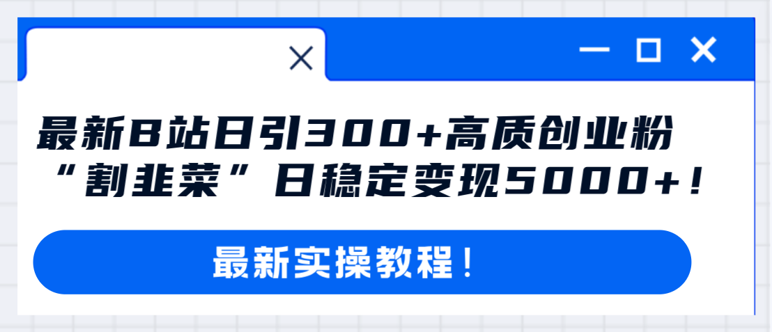 最新B站日引300+高质创业粉教程！“割韭菜”日稳定变现5000+！|52搬砖-我爱搬砖网