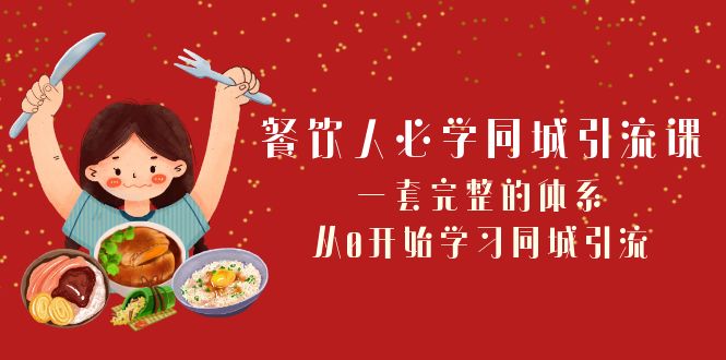 餐饮人必学-同城引流课：一套完整的体系，从0开始学习同城引流|52搬砖-我爱搬砖网