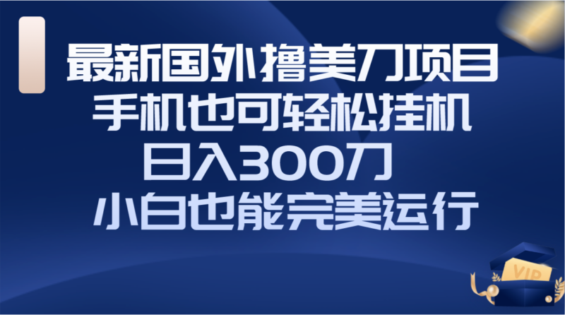 国外撸美刀项目，手机也可操作，轻松挂机操作，日入300刀 小白也能完美运行|52搬砖-我爱搬砖网