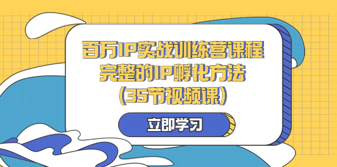 百万IP实战训练营课程，完整的IP孵化方法|52搬砖-我爱搬砖网