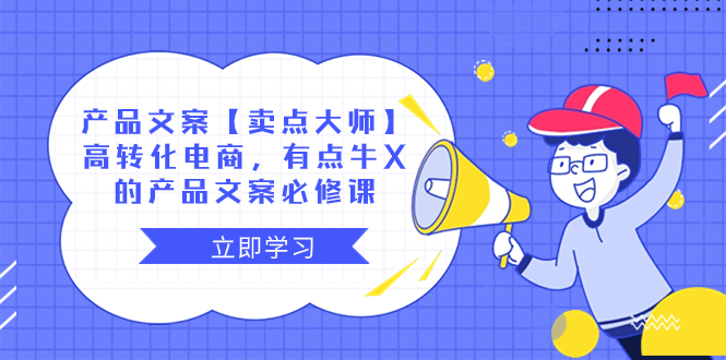 产品文案【卖点 大师】高转化电商，有点牛X的 产品文案必修课|52搬砖-我爱搬砖网