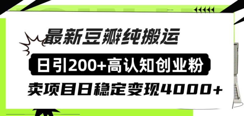 豆瓣纯搬运日引200+高认知创业粉“割韭菜日稳定变现4000+收益！”|52搬砖-我爱搬砖网