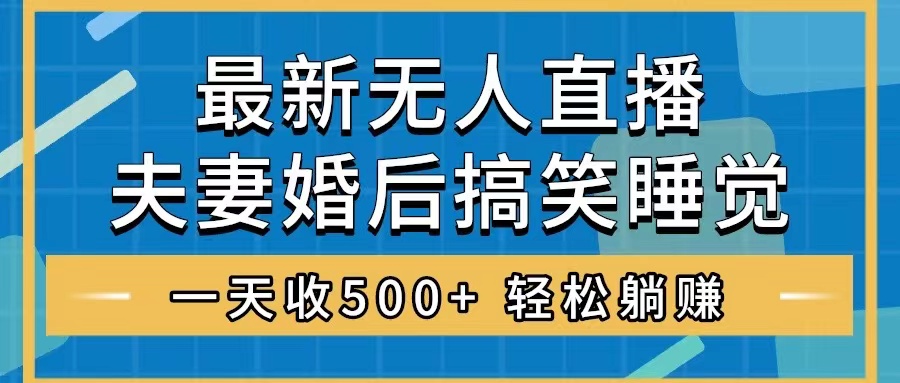 无人直播最新玩法，婚后夫妻睡觉整蛊，礼物收不停，睡后收入500+，轻松…|52搬砖-我爱搬砖网