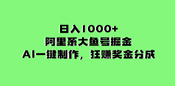 日入1000+的阿里系大鱼号掘金，AI一键制作，狂赚奖金分成|52搬砖-我爱搬砖网