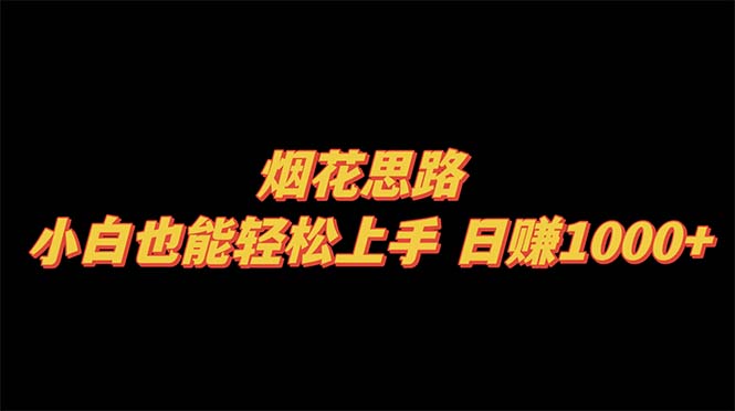 烟花思路，小白也能轻松上手，日赚1000+|52搬砖-我爱搬砖网
